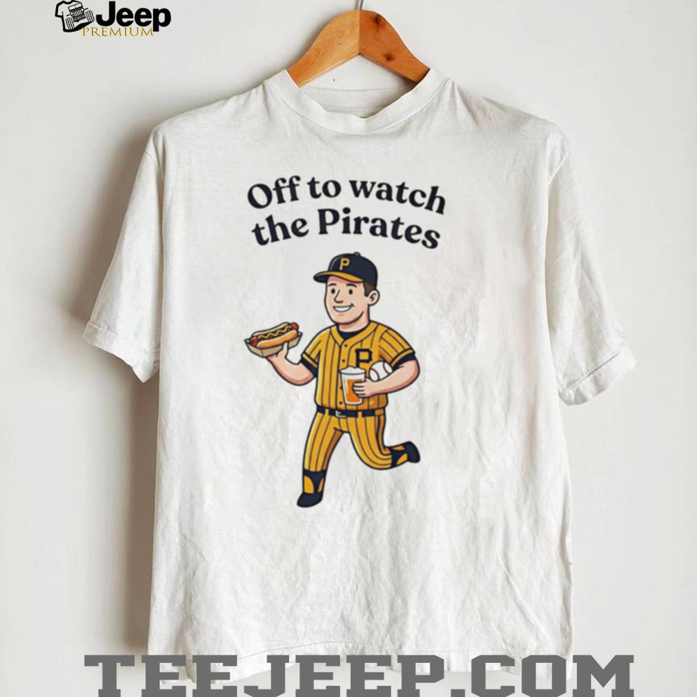 Pittsburgh Pirates Off to Watch the Pirates shirt
