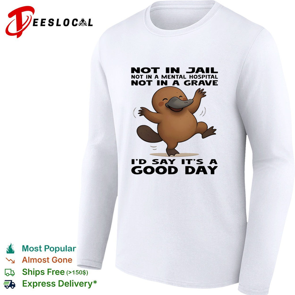 Platypus not in jail not in a mental hospital not in a grave I’d say it’s a good day shirt