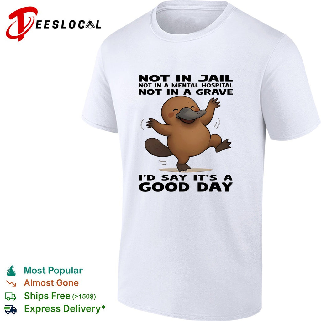 Platypus not in jail not in a mental hospital not in a grave I’d say it’s a good day shirt