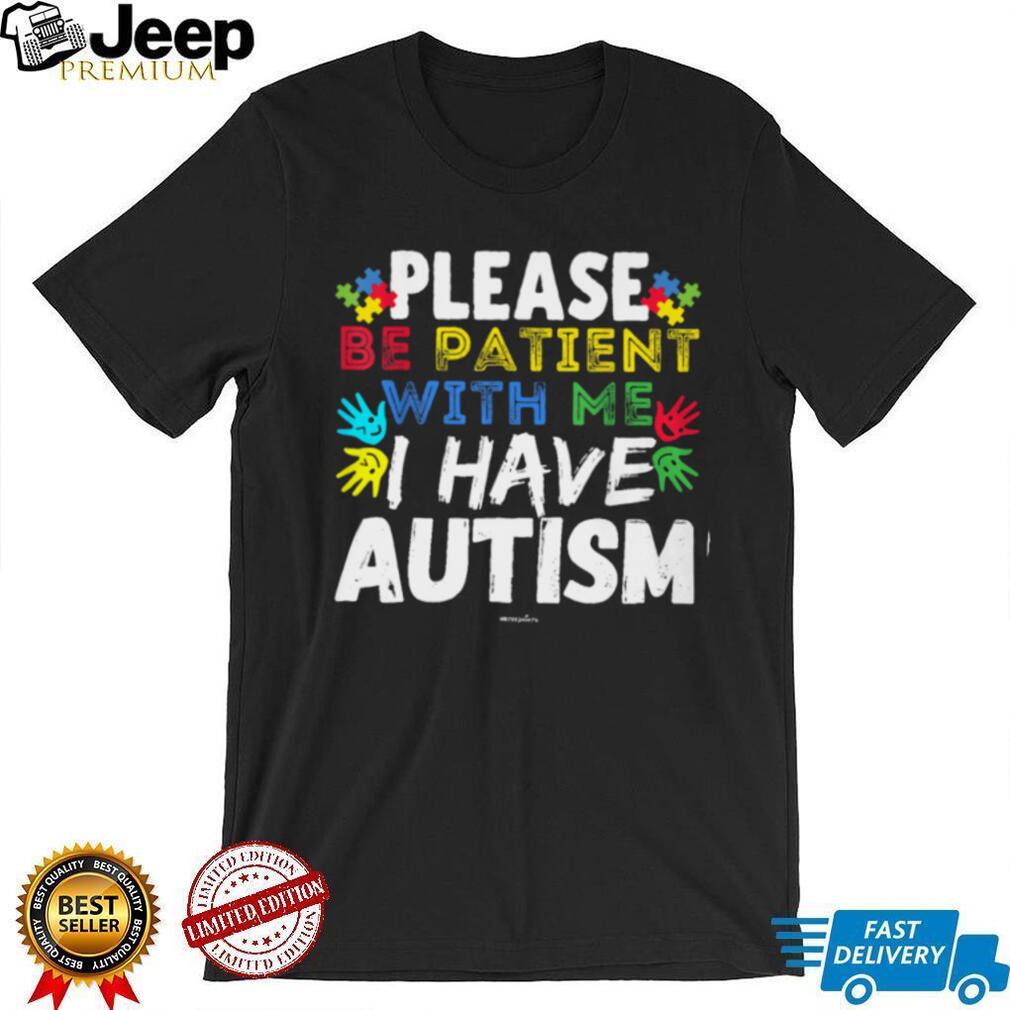 Please Be Patient With Me I Have Autism Awareness Support T Shirt