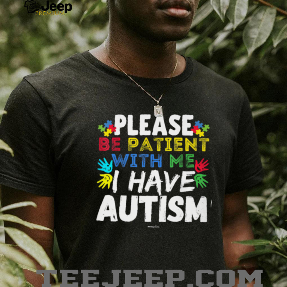 Please Be Patient With Me I Have Autism Awareness Support T Shirt
