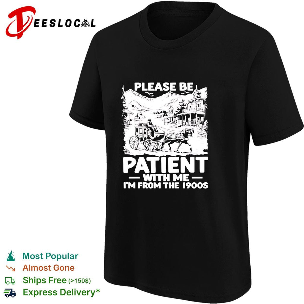 Please be patient with me I’m from the 1990s shirt