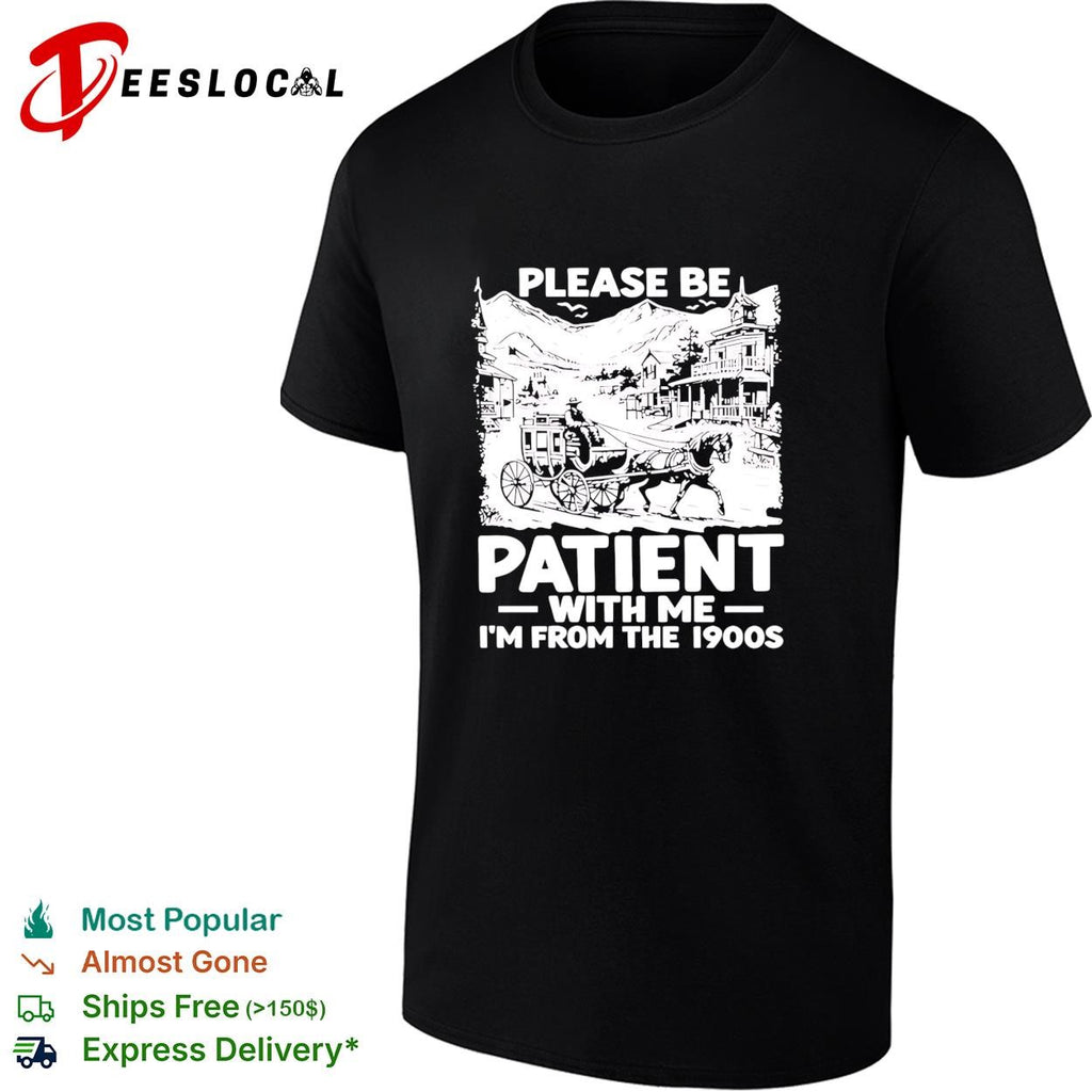 Please be patient with me I’m from the 1990s shirt