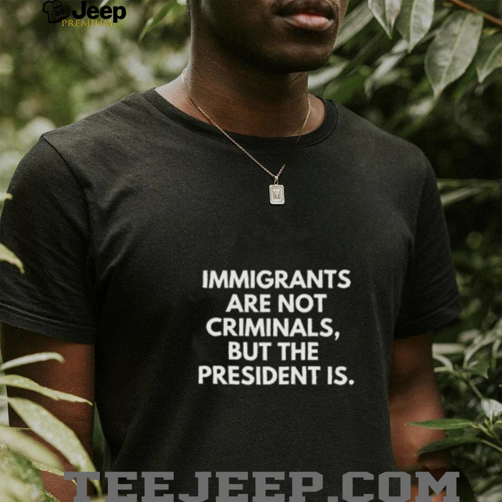 Political Statement Slogan T Shirt Immigrants Are Not Criminals