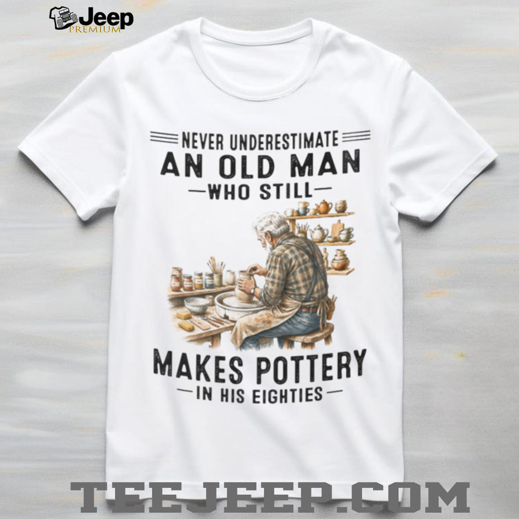 Pottery Lover Shirt Never Underestimate Old Man Who Makes Pottery in Eighties
