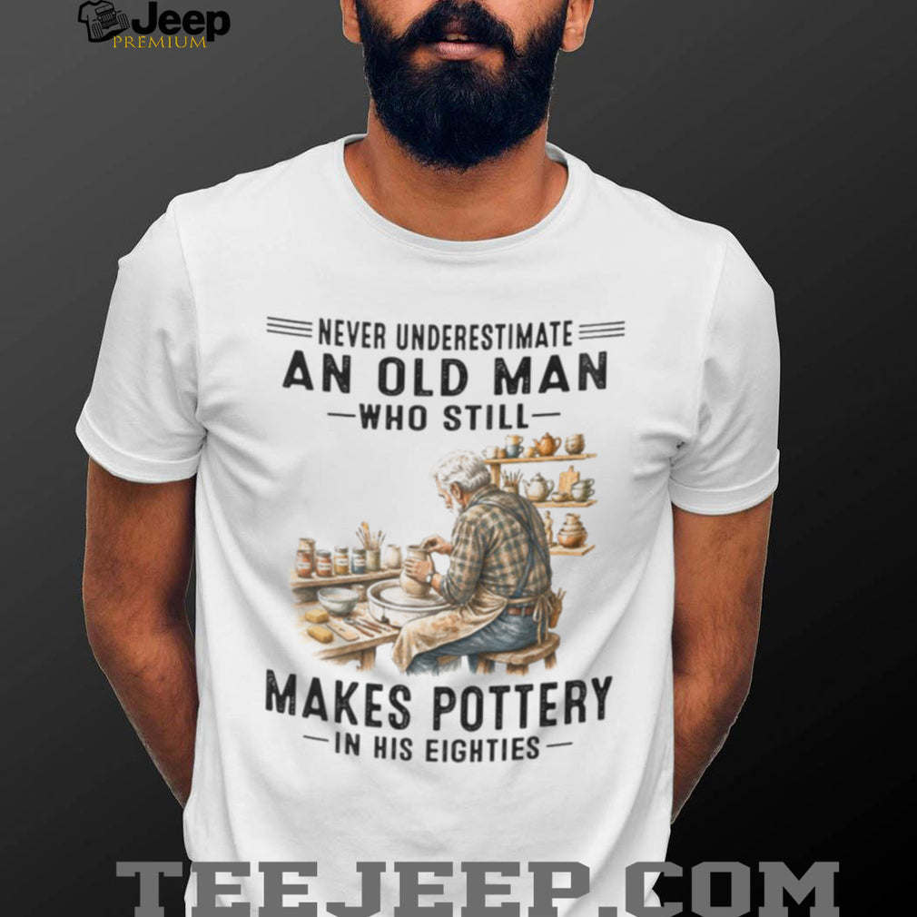 Pottery Lover Shirt Never Underestimate Old Man Who Makes Pottery in Eighties