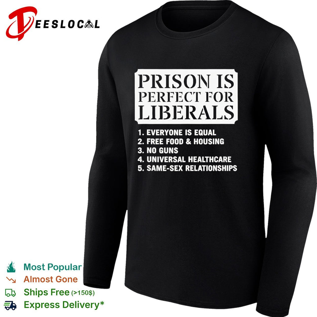 Prison is perfect for liberals everyone is equal free food and housing shirt