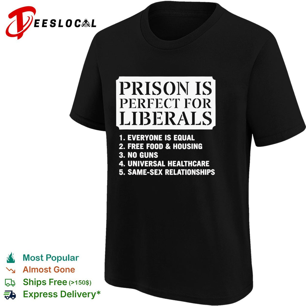 Prison is perfect for liberals everyone is equal free food and housing shirt