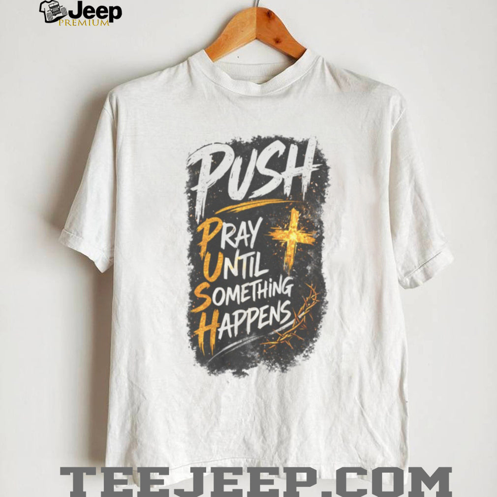 Push Pray Until Something Happens Faith Religious Graphic T Shirt