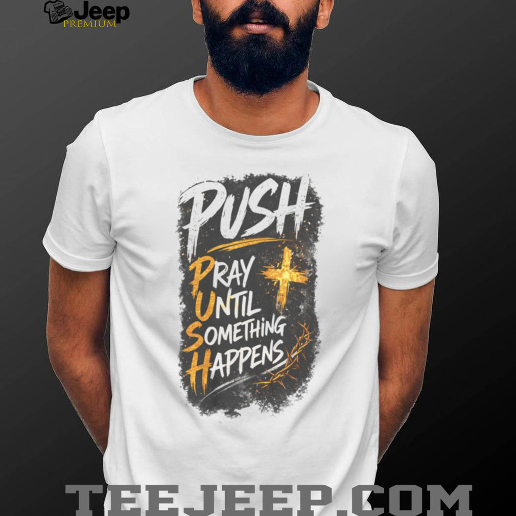 Push Pray Until Something Happens Faith Religious Graphic T Shirt