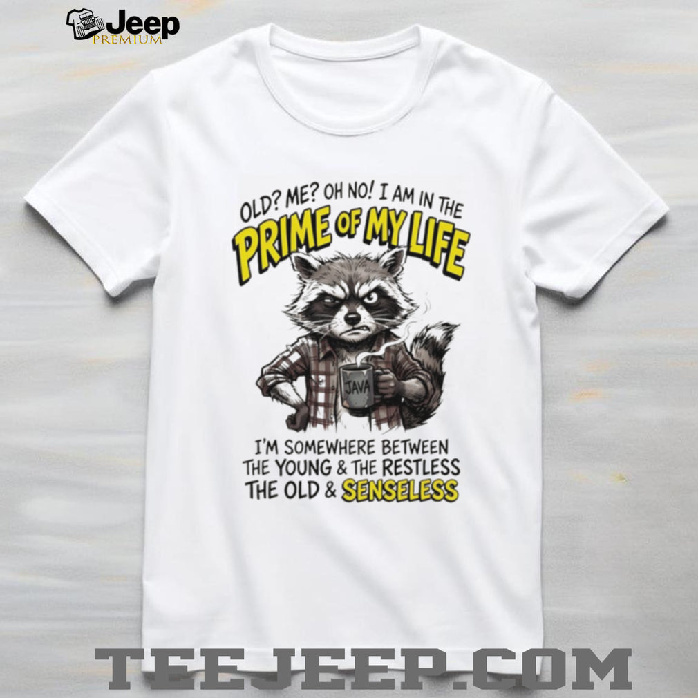 Raccoon old me oh no I am in the prime of my life I’m somewhere between the young and the restless shirt