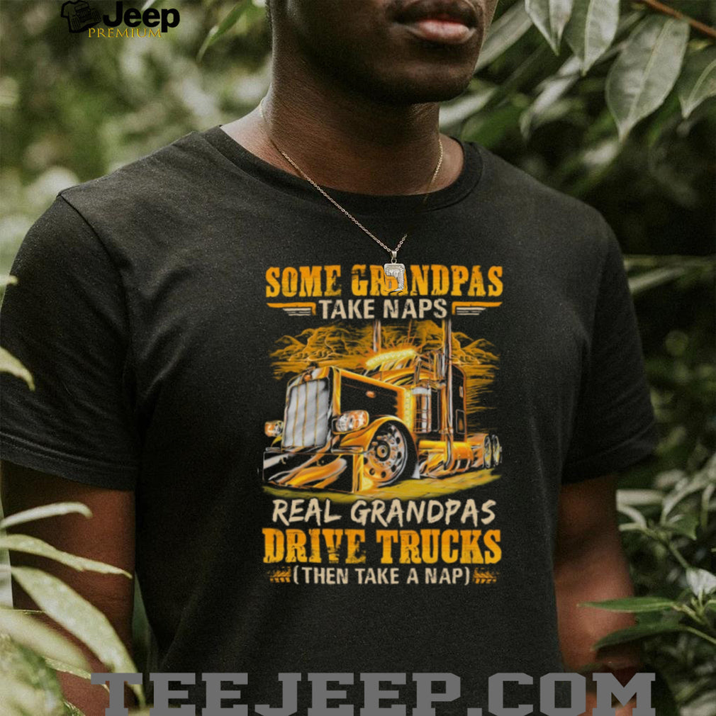 Real Grandpas Drive Trucks Then Take A Nap Funny Trucker Grandpa T Shirt