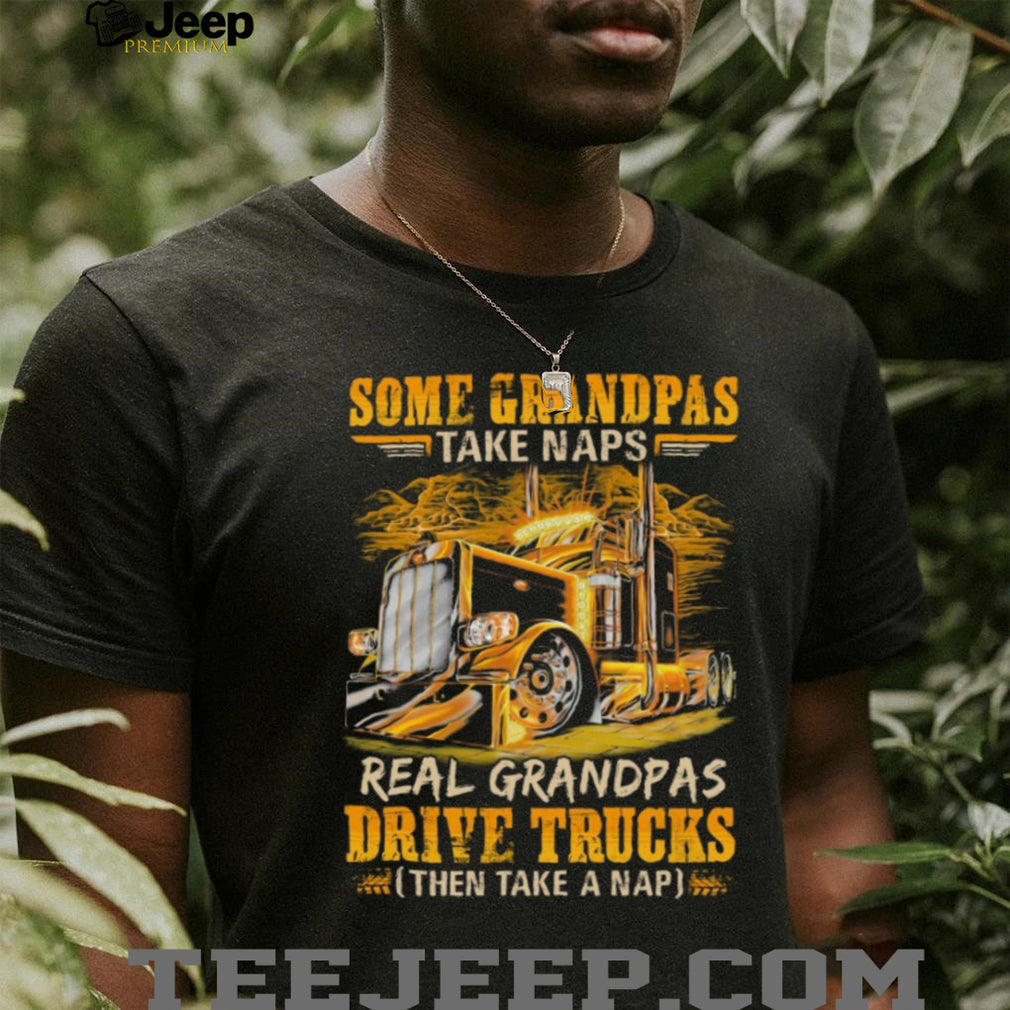 Real Grandpas Drive Trucks Then Take A Nap Semi Trucker T Shirt