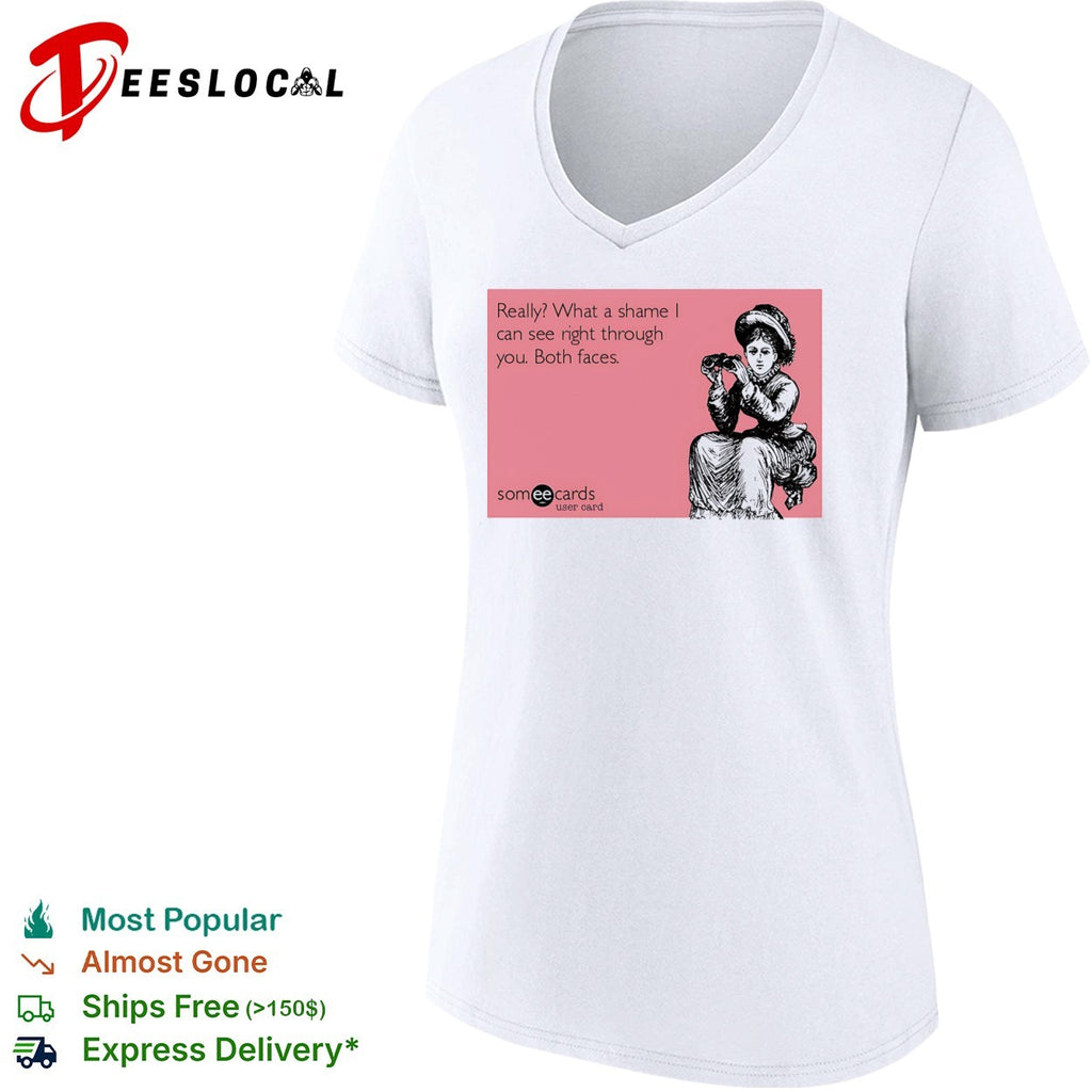 Really what a shame I can see right through you both faces someecards shirt