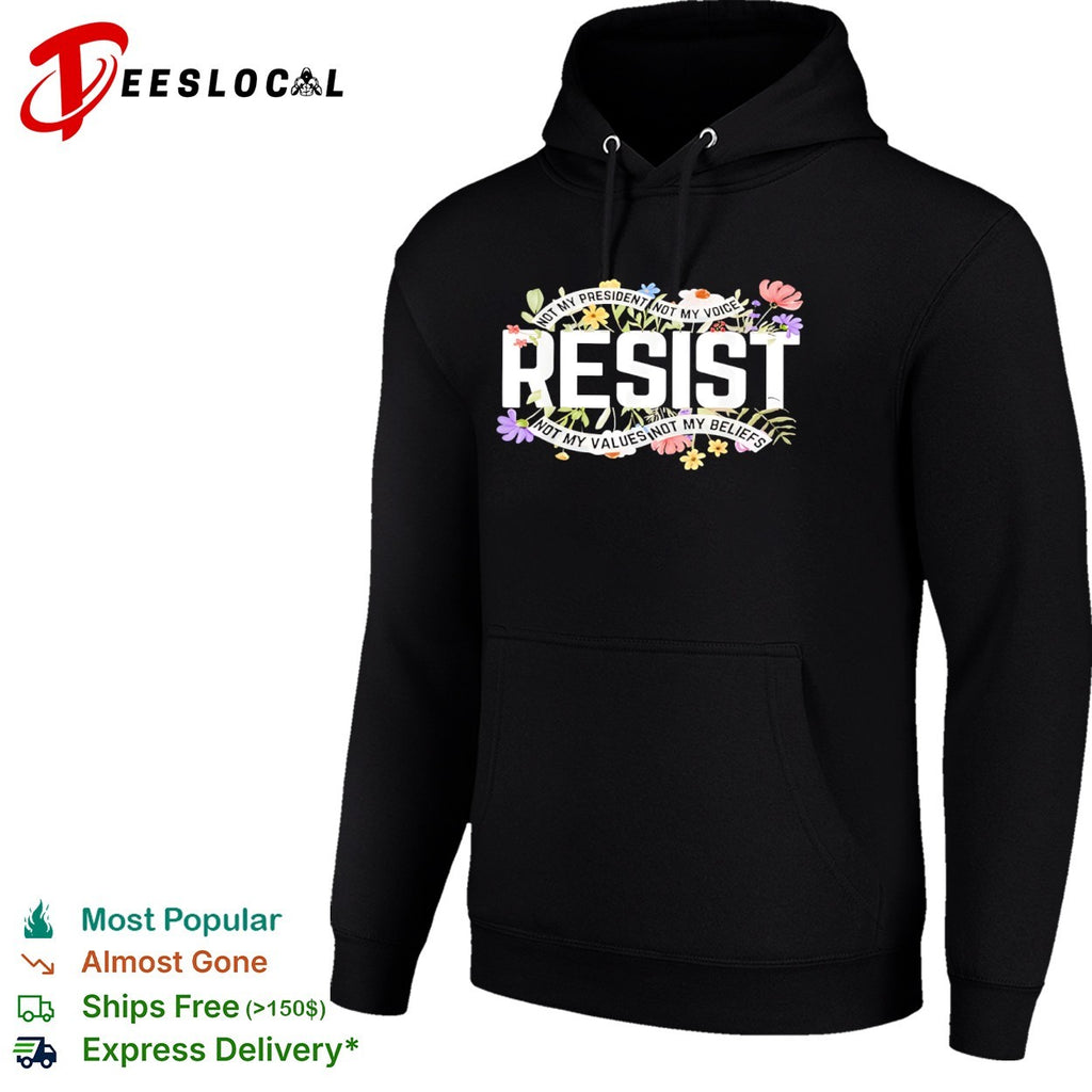 Resist Not My President Not My Voice Not My Values Not My Beliefs floral shirt