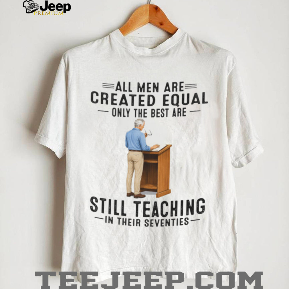 Retired Teacher Shirt All Men Created Equal Still Teaching in Seventies Shirt