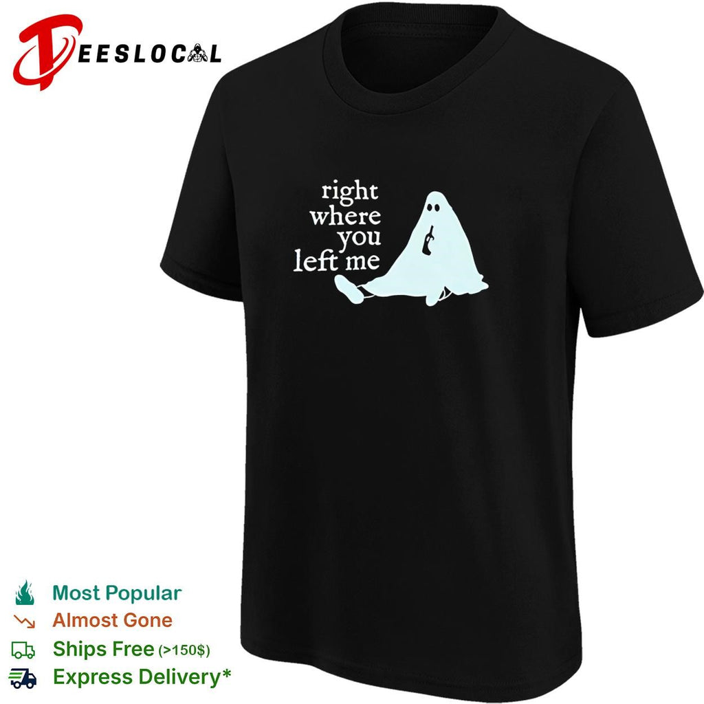 Right where you left me ghost drinking wine funny sarcastic quote shirt