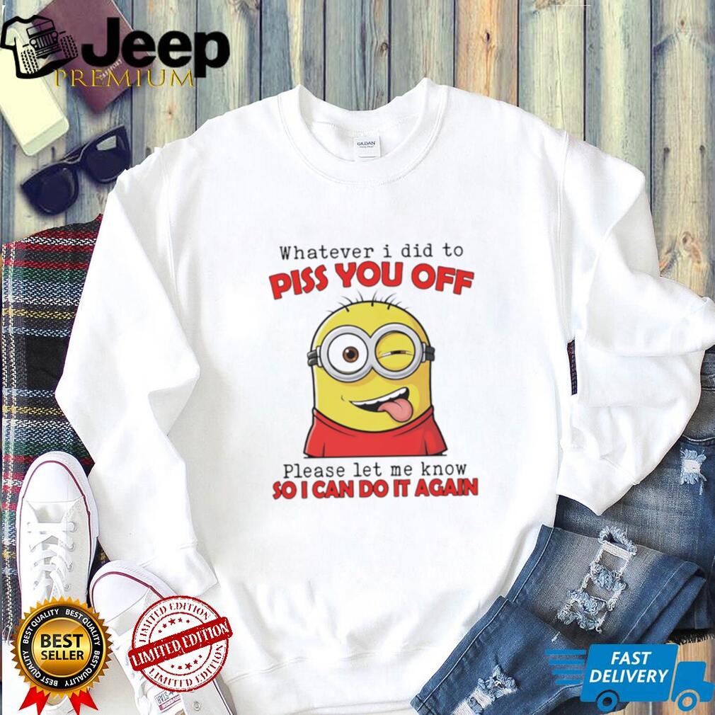 Sassy Minion “Whatever I Did To Piss You Off” Humor T Shirt