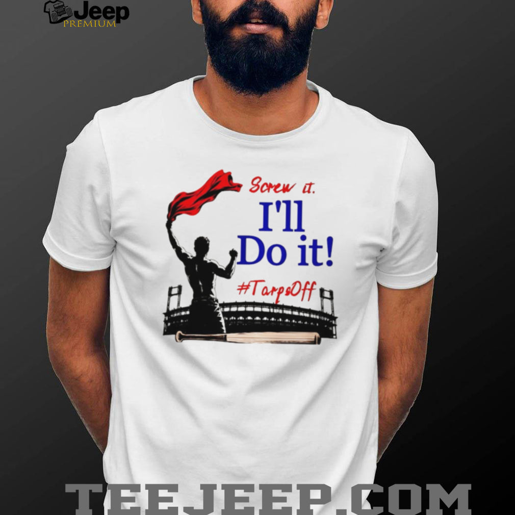 Screw It I’ll Do It Tarps Off Baseball Stadium T Shirt