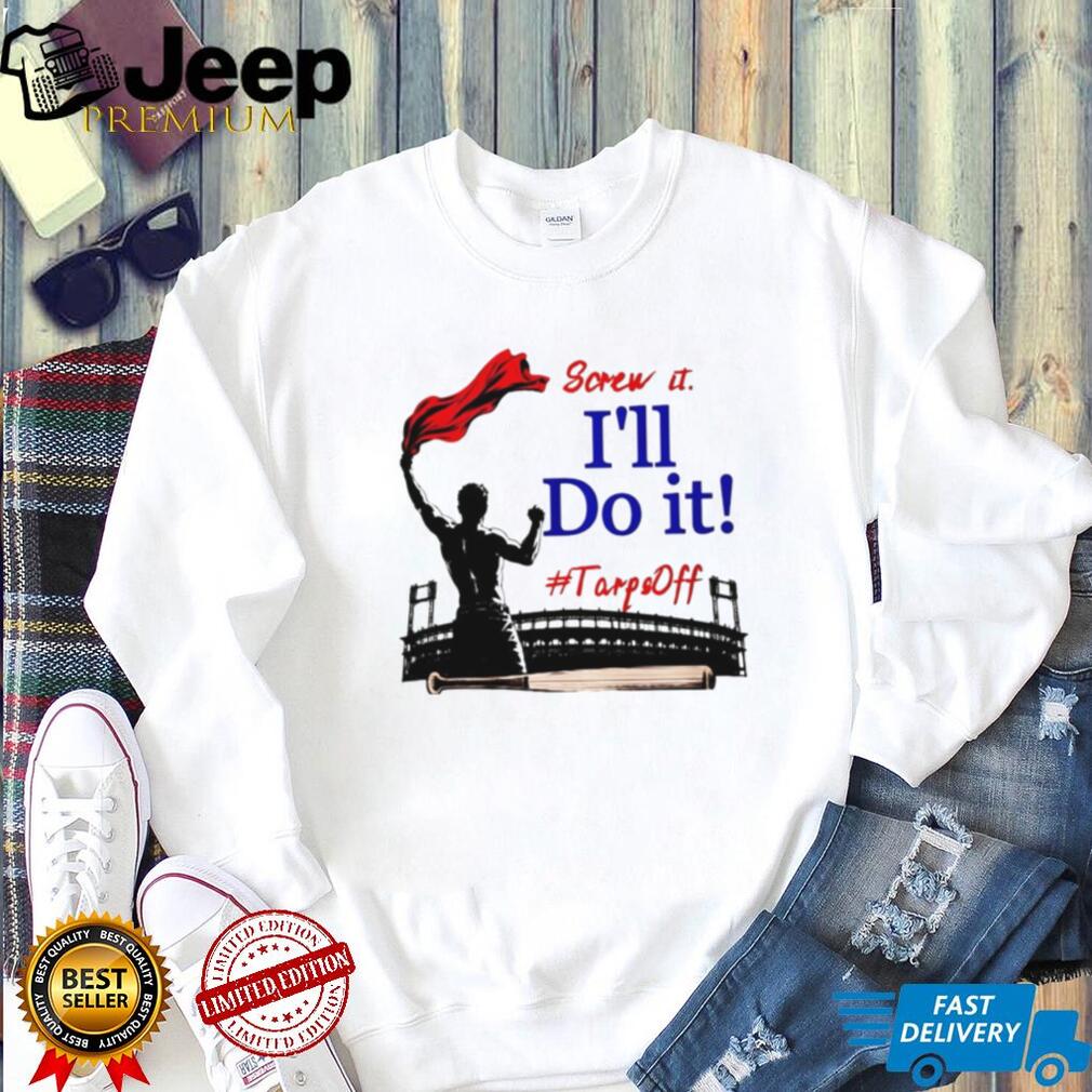 Screw It I’ll Do It Tarps Off Baseball Stadium T Shirt