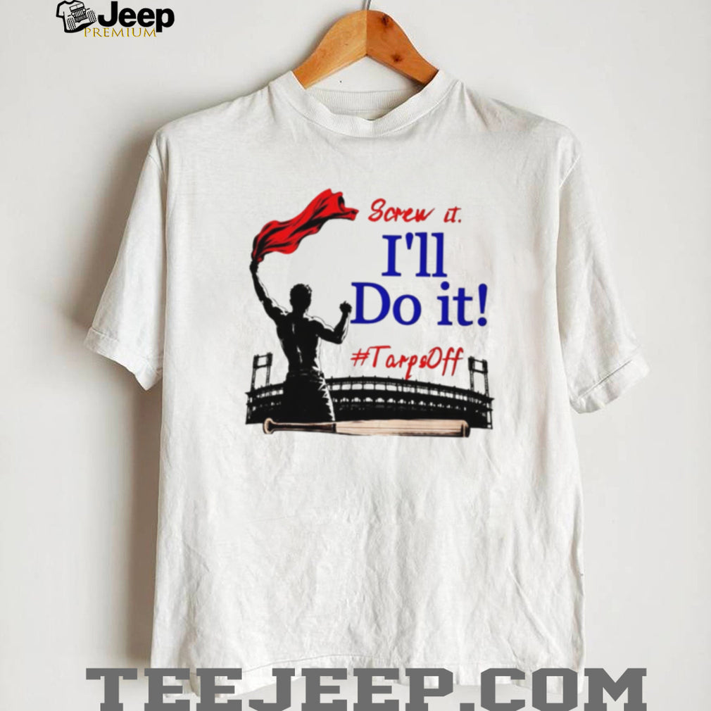 Screw It I’ll Do It Tarps Off Baseball Stadium T Shirt