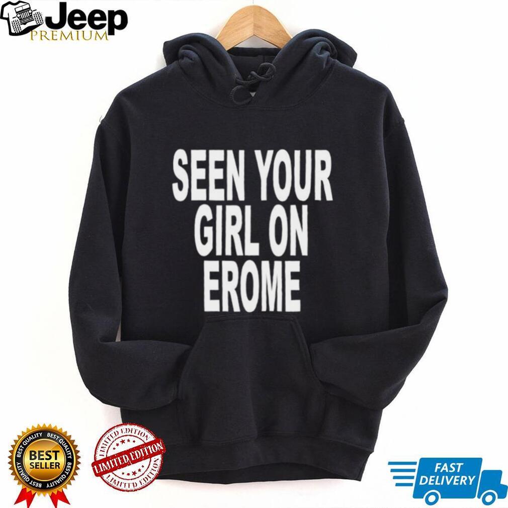 Seen Your Girl on Erome funny sarcastic shirt