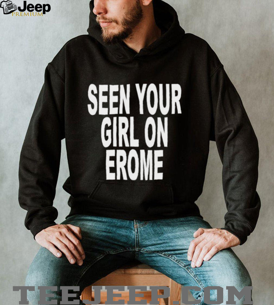 Seen Your Girl on Erome funny sarcastic shirt