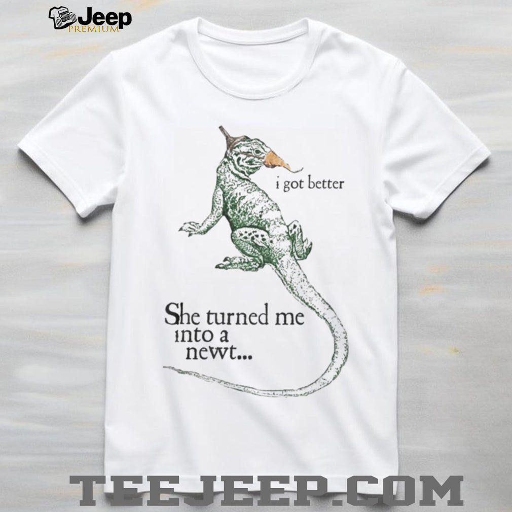 She Turned Me Into A Newt I Got Better Funny Movie Quote T Shirt