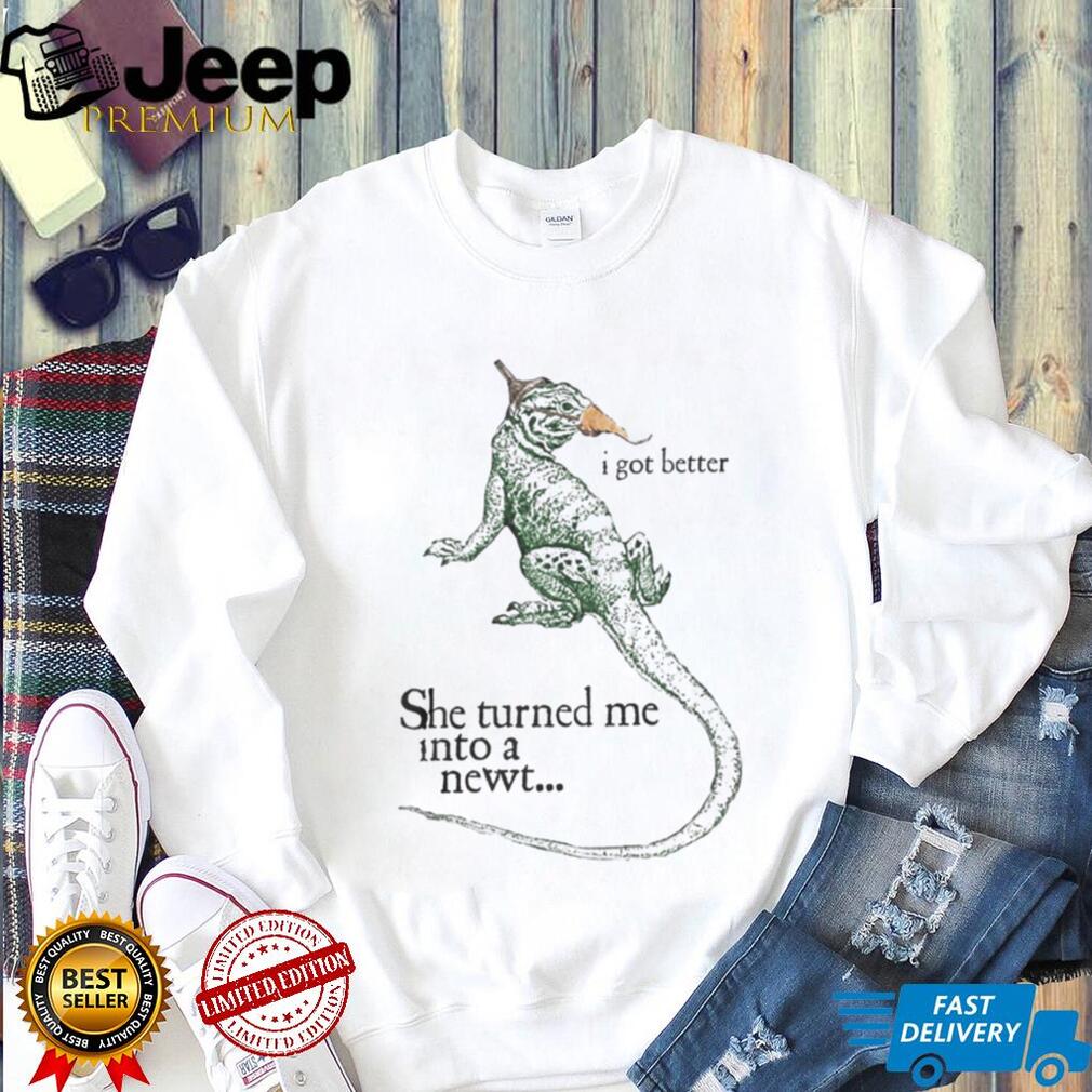 She Turned Me Into A Newt I Got Better Funny Movie Quote T Shirt