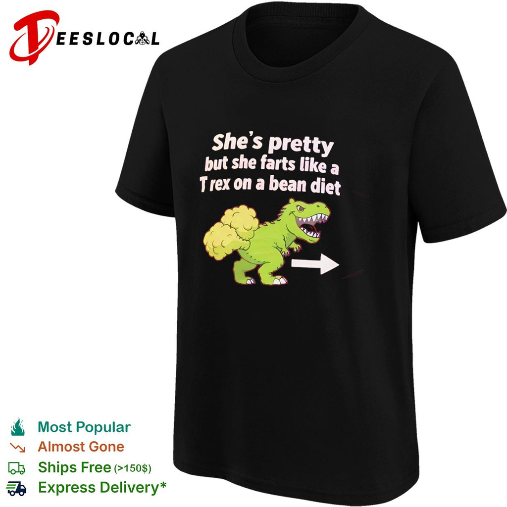 She is pretty but she farts like a T-rex on a bean diet dinosaur shirt