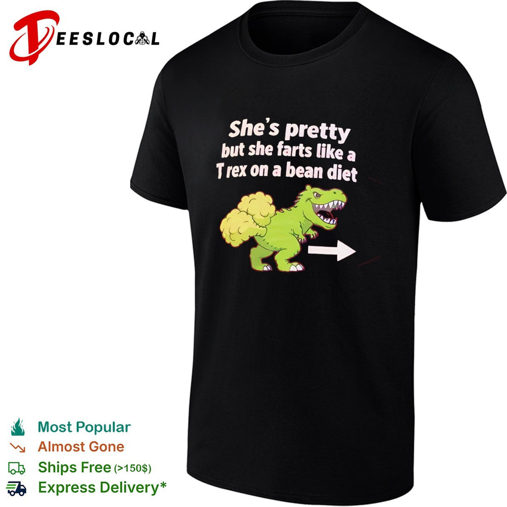 She is pretty but she farts like a T-rex on a bean diet dinosaur shirt