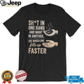 Sht in One Hand and Want in Another See Which One Fills up Faster shirt