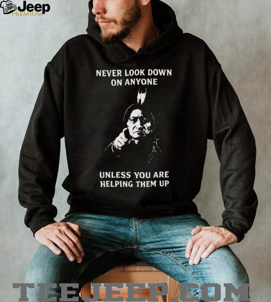 Sitting Bull “Never Look Down On Anyone” Inspirational Native Quote T Shirt