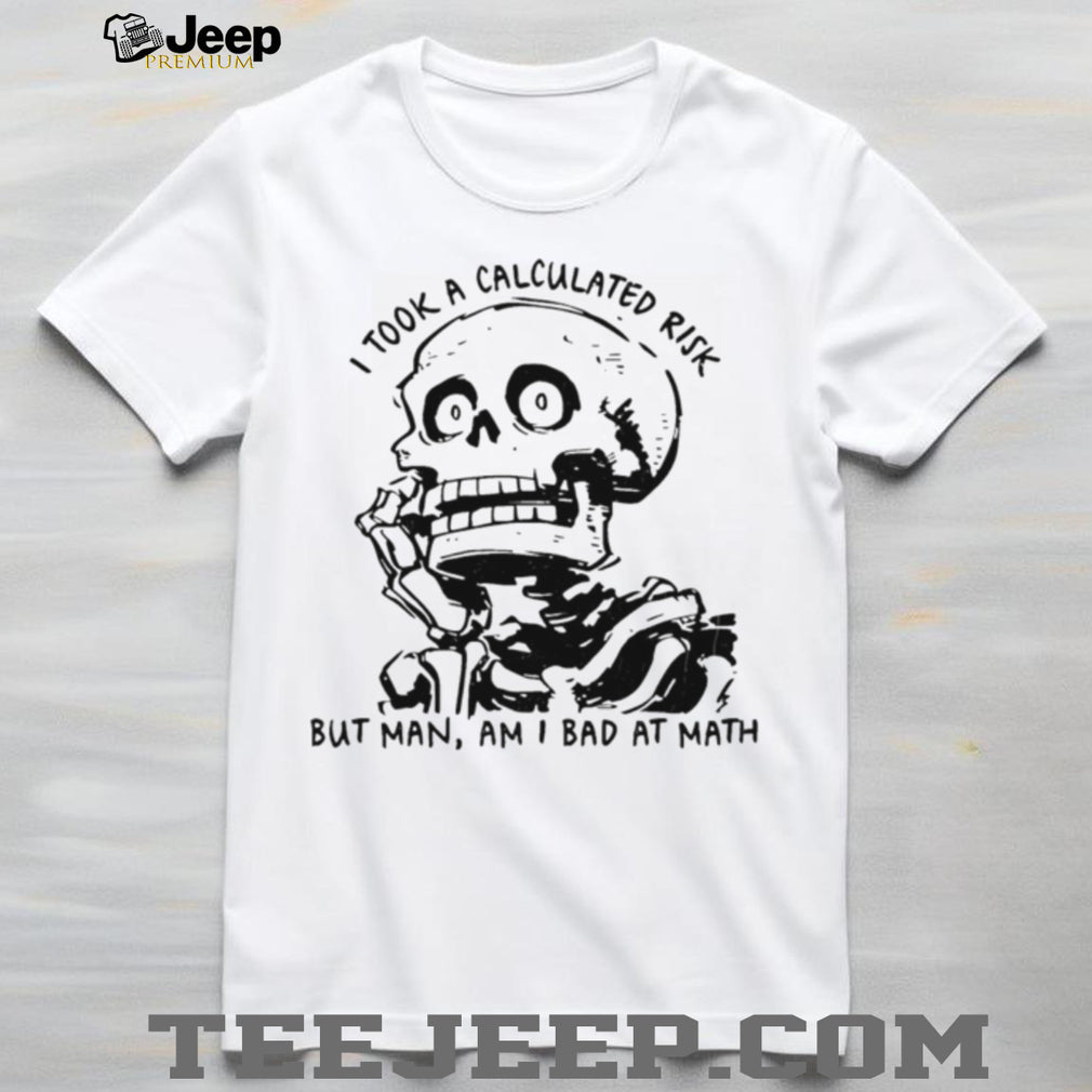 Skeleton I took a calculated risk but man am I bad at math shirt