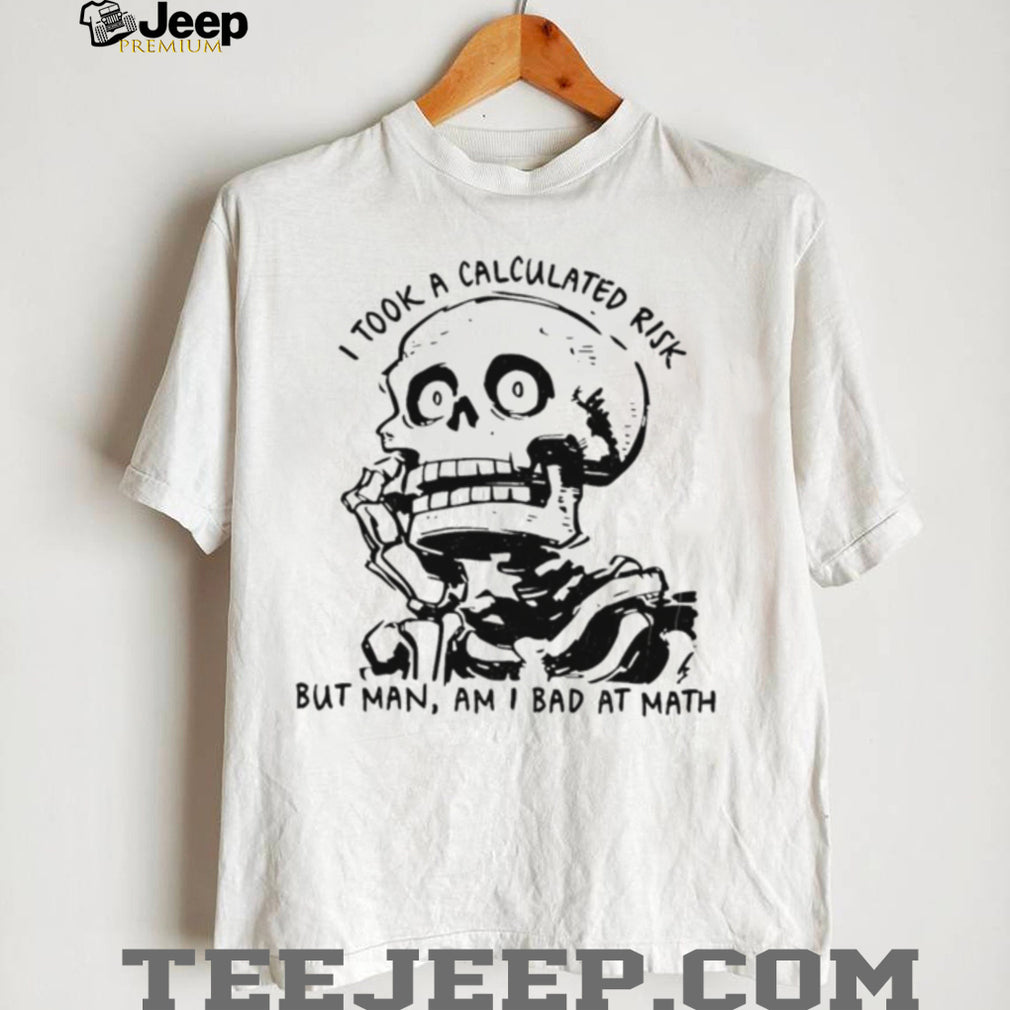 Skeleton I took a calculated risk but man am I bad at math shirt