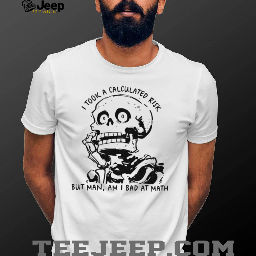 Skeleton I took a calculated risk but man am I bad at math shirt