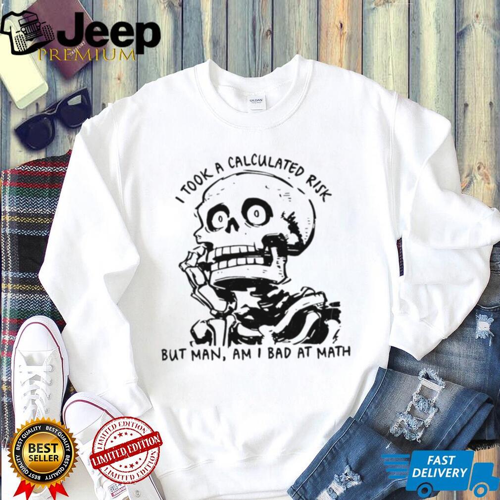Skeleton I took a calculated risk but man am I bad at math shirt