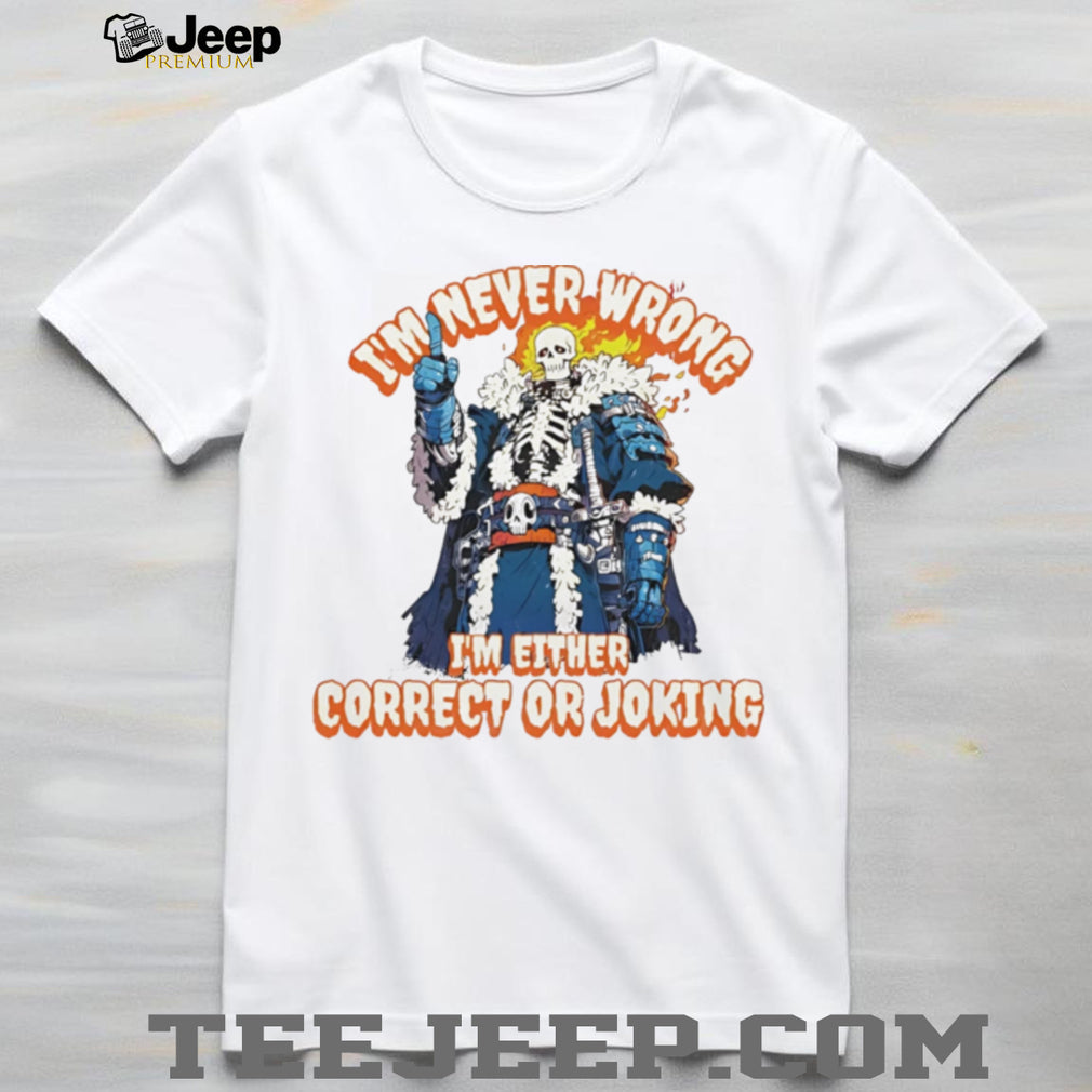 Skeleton I’m never wrong I’m eitheir correct or joking shirt