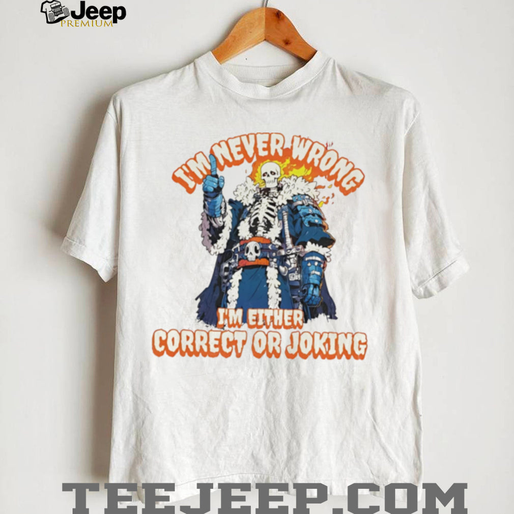 Skeleton I’m never wrong I’m eitheir correct or joking shirt