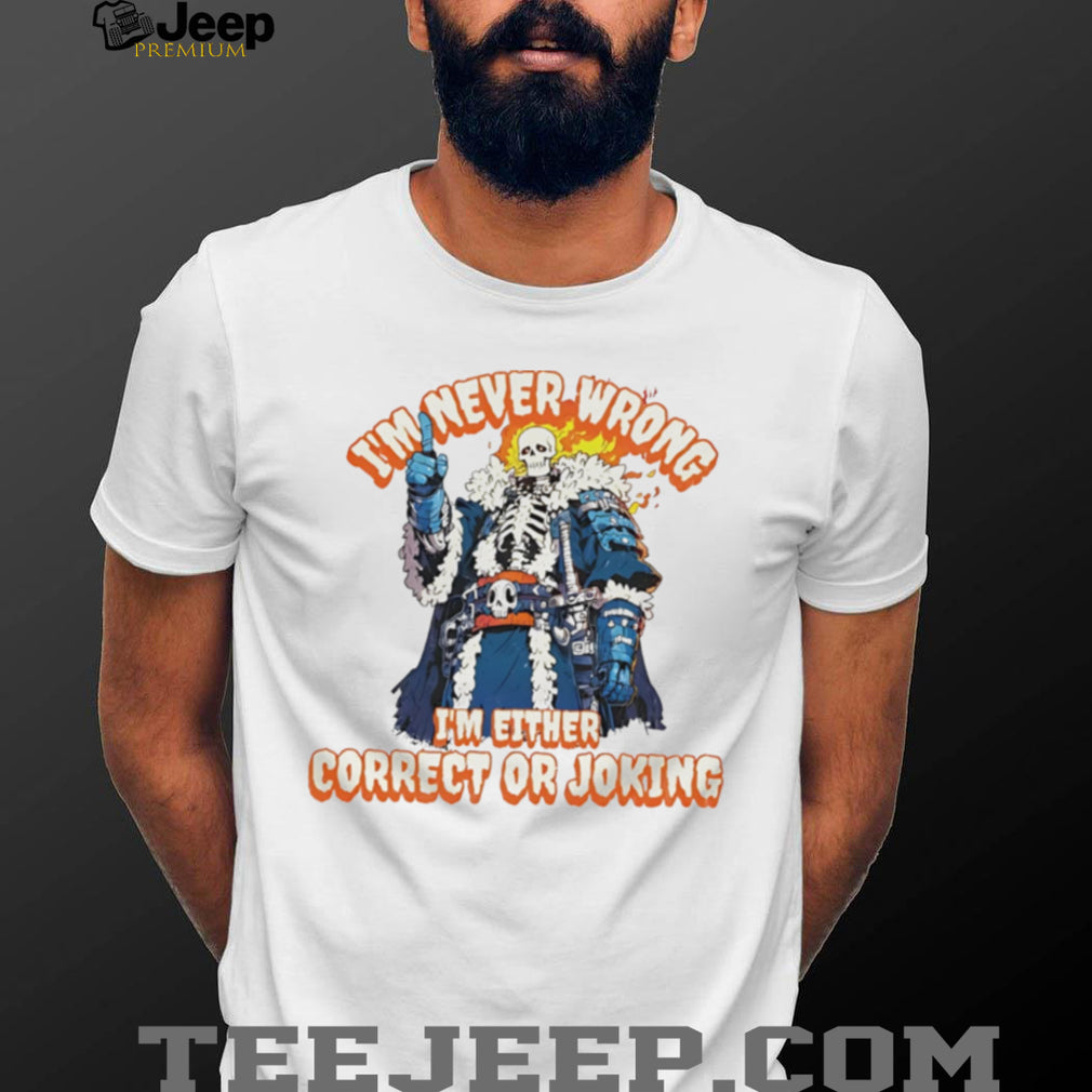 Skeleton I’m never wrong I’m eitheir correct or joking shirt