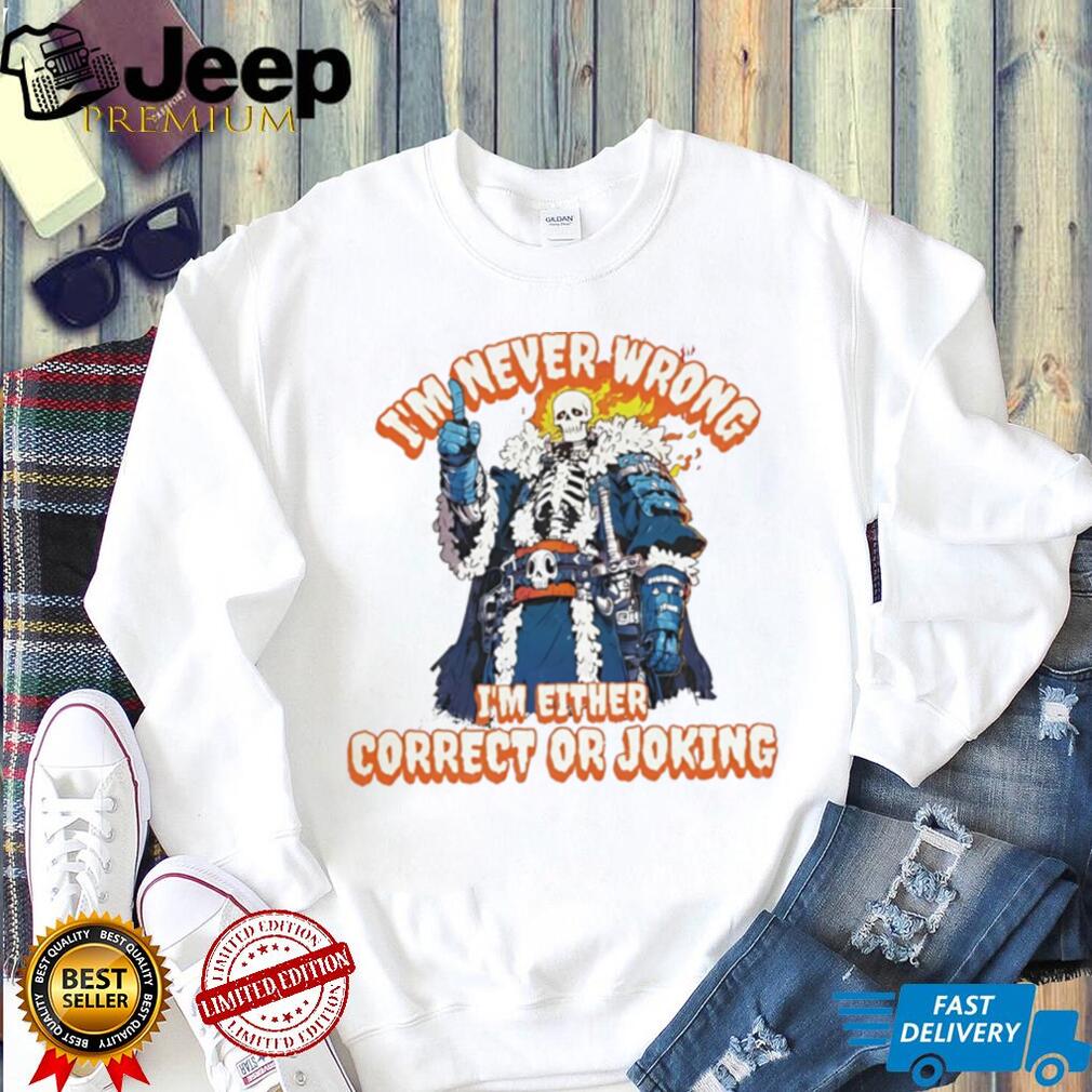 Skeleton I’m never wrong I’m eitheir correct or joking shirt