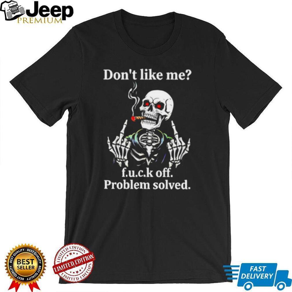 Skeleton don’t like me fuck off problem solved shirt