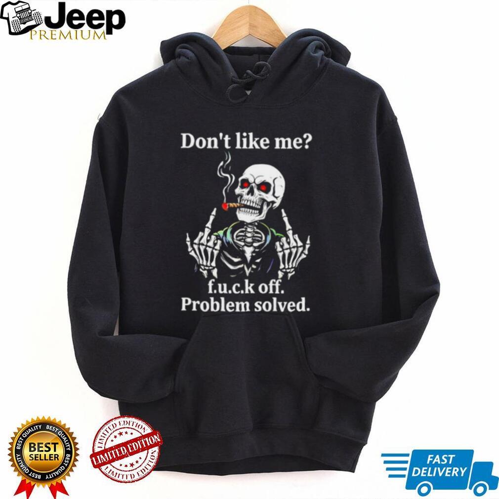Skeleton don’t like me fuck off problem solved shirt
