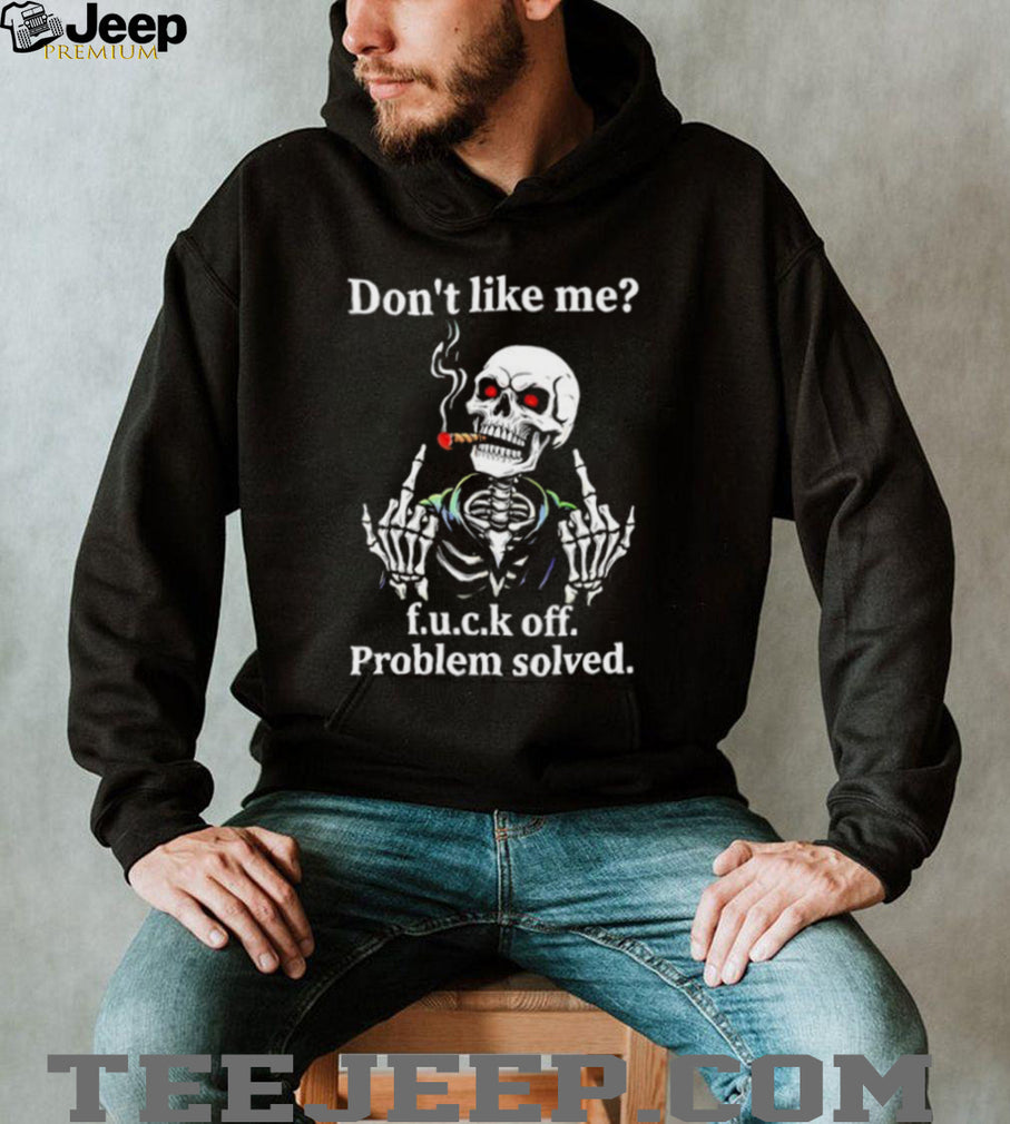 Skeleton don’t like me fuck off problem solved shirt