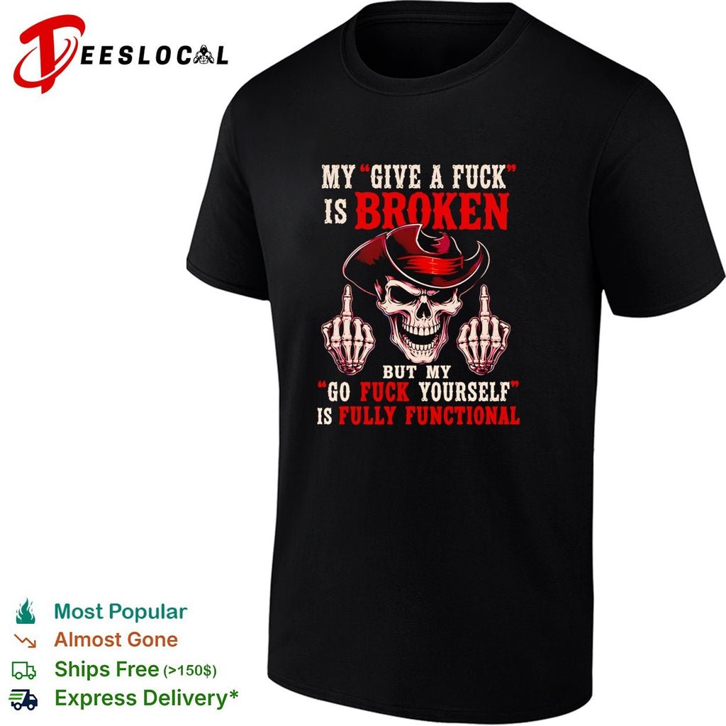 Skull middle finger my give a fuck is broken but my go fuck yourself is fully functional shirt