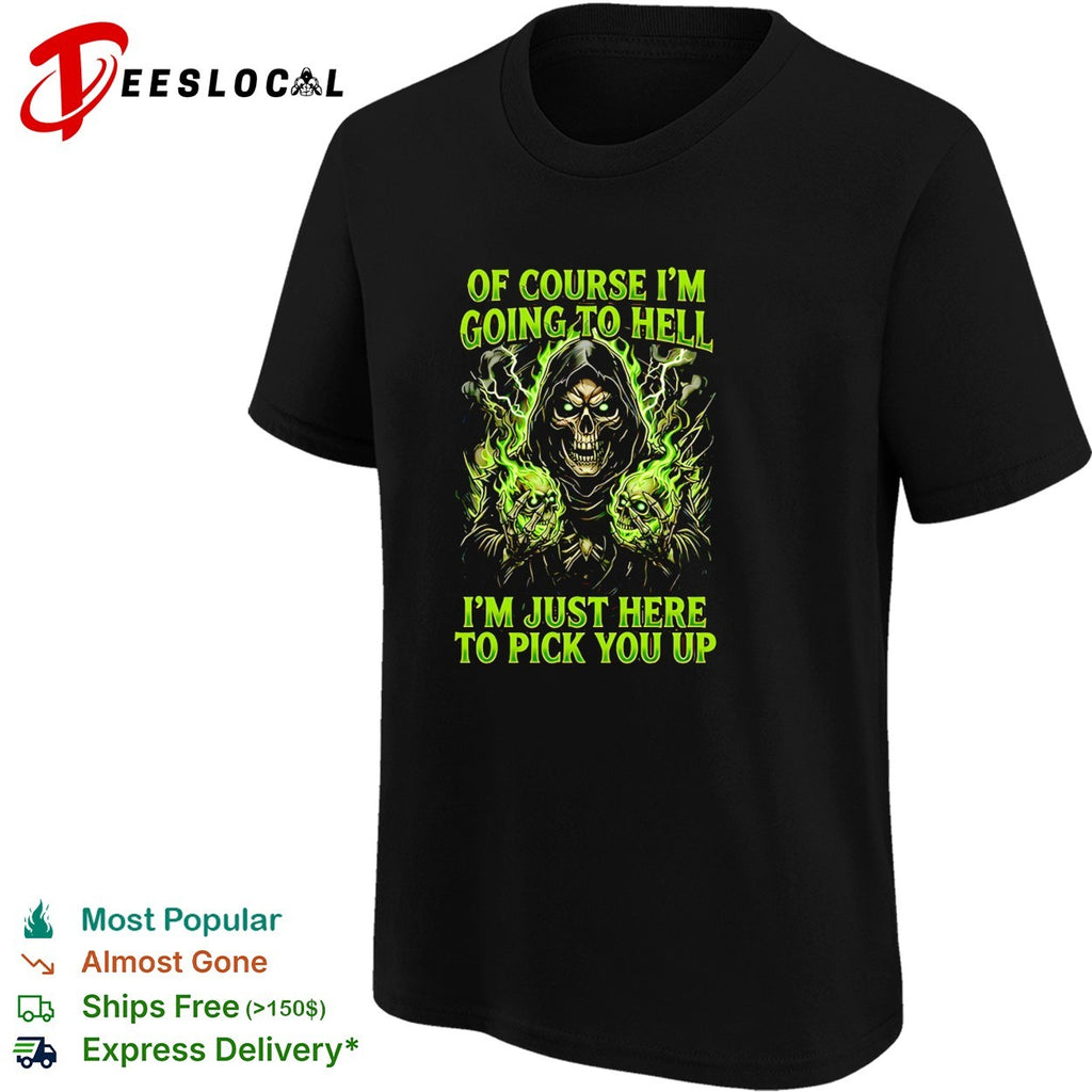 Skull of course I’m going to hell I’m just here to pick you up shirt