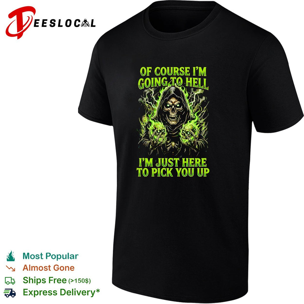 Skull of course I’m going to hell I’m just here to pick you up shirt