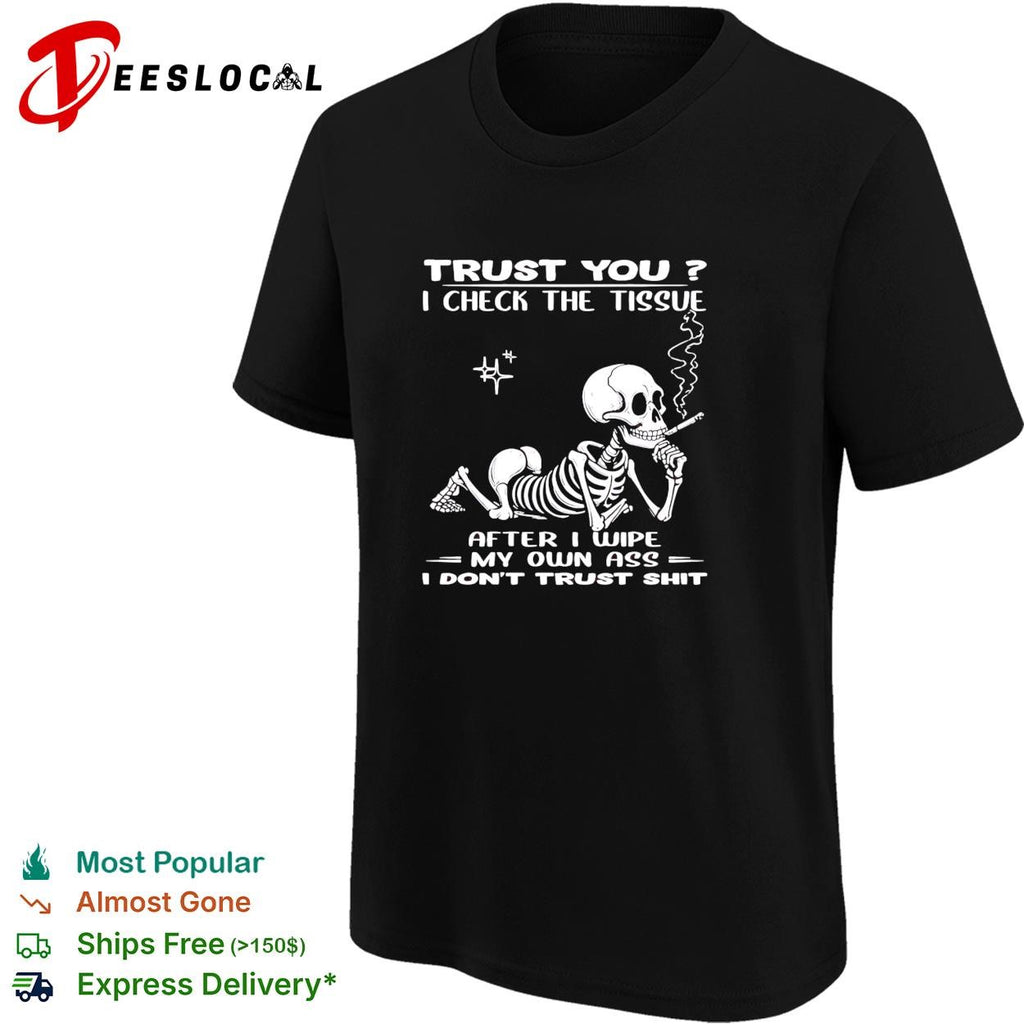 Skull trust you I check the tissue after I wipe my own ass I don’t trust shit shirt