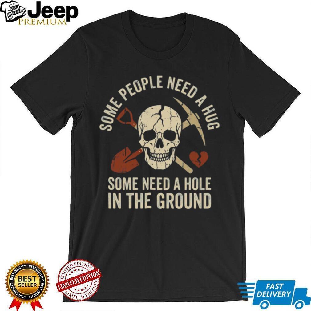 Some People Need A Hole In The Ground Skeleton Gravedigger Tee