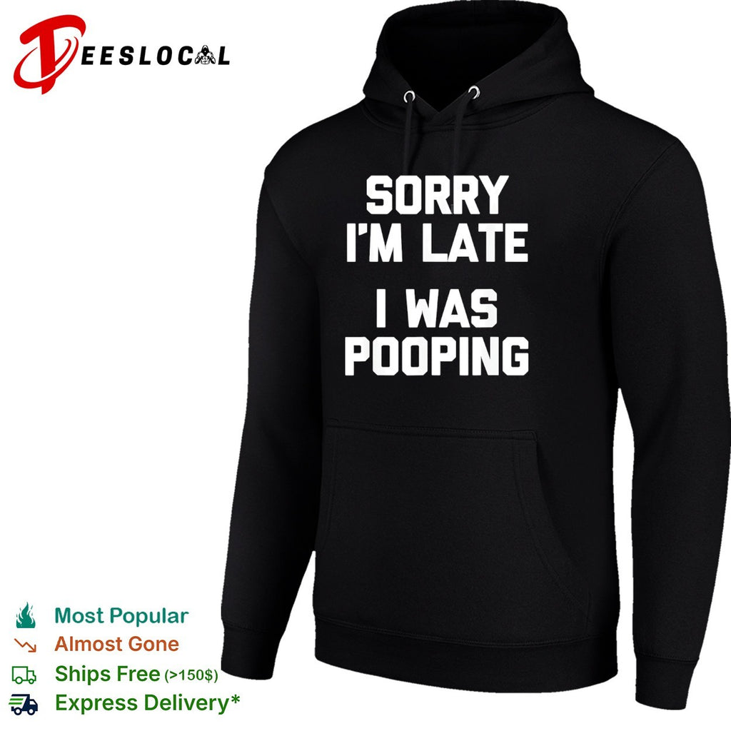 Sorry I am late I was pooping shirt